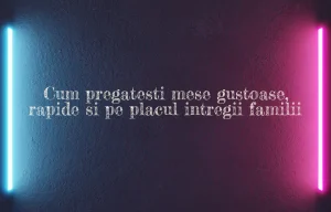 Cum pregatesti mese gustoase, rapide si pe placul intregii familii