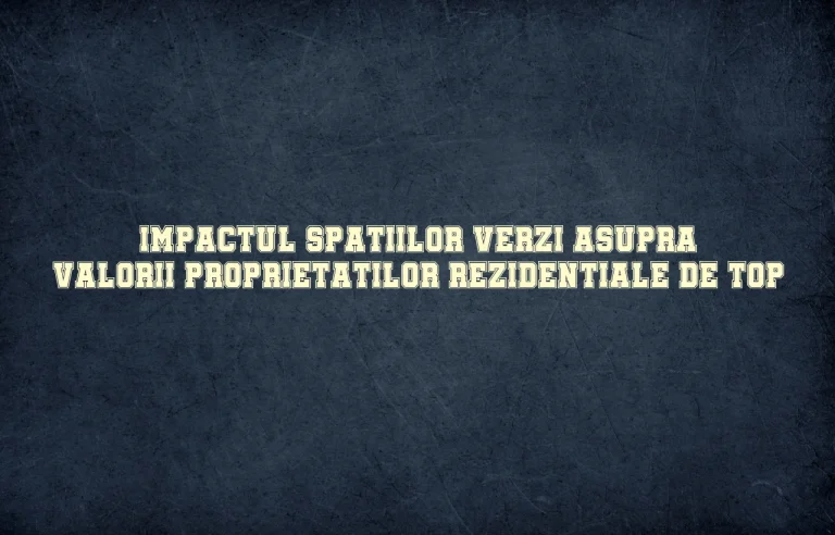 Impactul spatiilor verzi asupra valorii proprietatilor rezidentiale de top